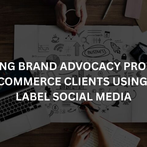 building brand advocacy programs for e commerce clients using white label social media