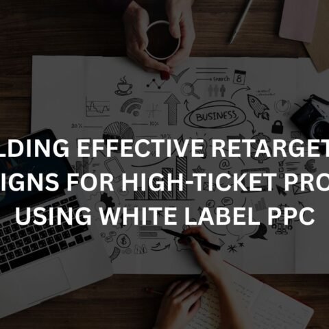 building effective retargeting campaigns for high ticket products using white label ppc