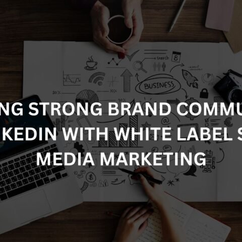 building strong brand communities on linkedin with white label social media marketing