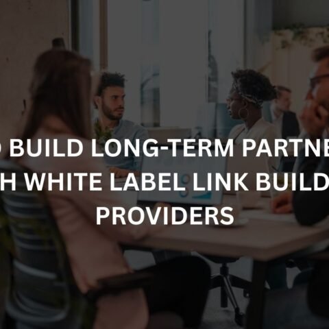 how to build long term partnerships with white label link building providers