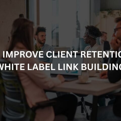 how-to-improve-client-retention-with-white-label-link-building