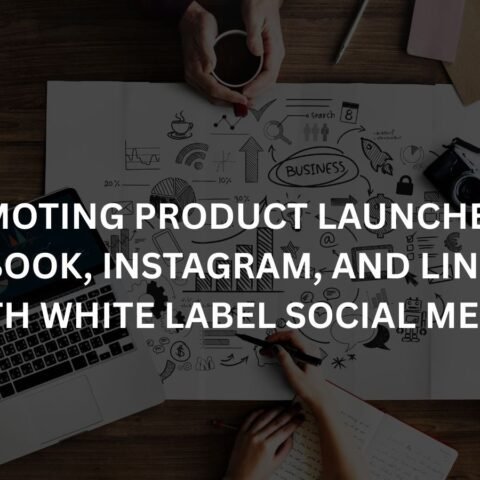 promoting-product-launches-on-facebook-instagram-and-linkedin-with-white-label-social-media