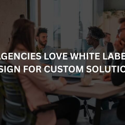 why-agencies-love-white-label-web-design-for-custom-solutions